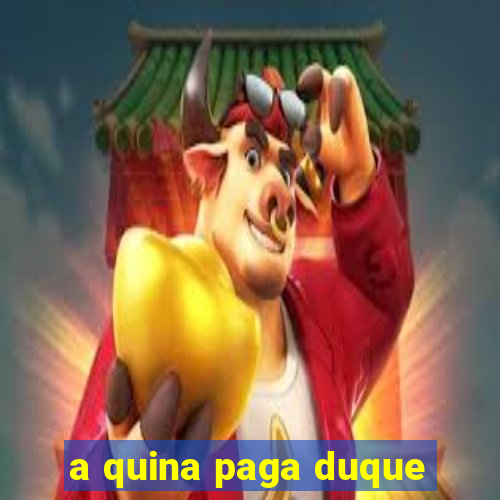 a quina paga duque